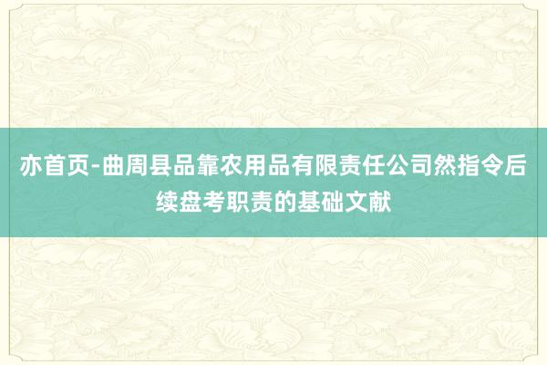 亦首页-曲周县品靠农用品有限责任公司然指令后续盘考职责的基础文献