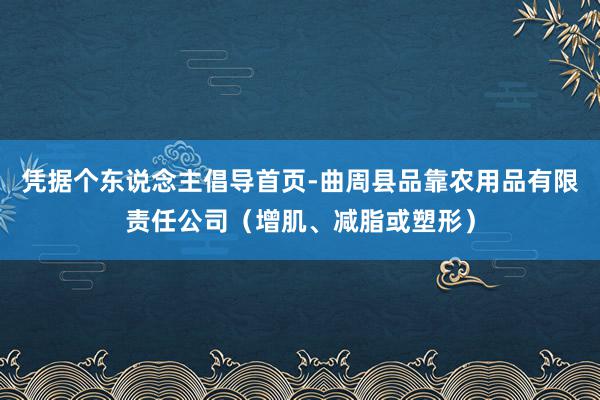 凭据个东说念主倡导首页-曲周县品靠农用品有限责任公司(增肌、减脂或塑形)