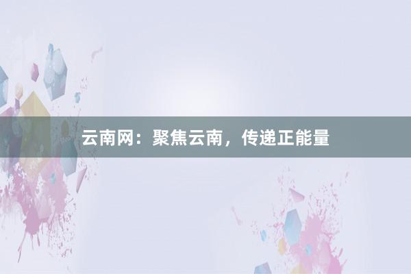 云南网：聚焦云南，传递正能量