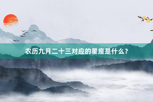农历九月二十三对应的星座是什么？