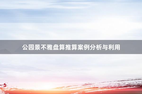 公园景不雅盘算推算案例分析与利用