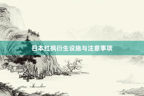 日本红枫衍生设施与注意事项