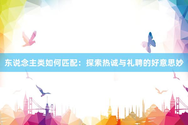 东说念主类如何匹配：探索热诚与礼聘的好意思妙